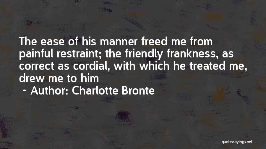 Charlotte Bronte Quotes: The Ease Of His Manner Freed Me From Painful Restraint; The Friendly Frankness, As Correct As Cordial, With Which He
