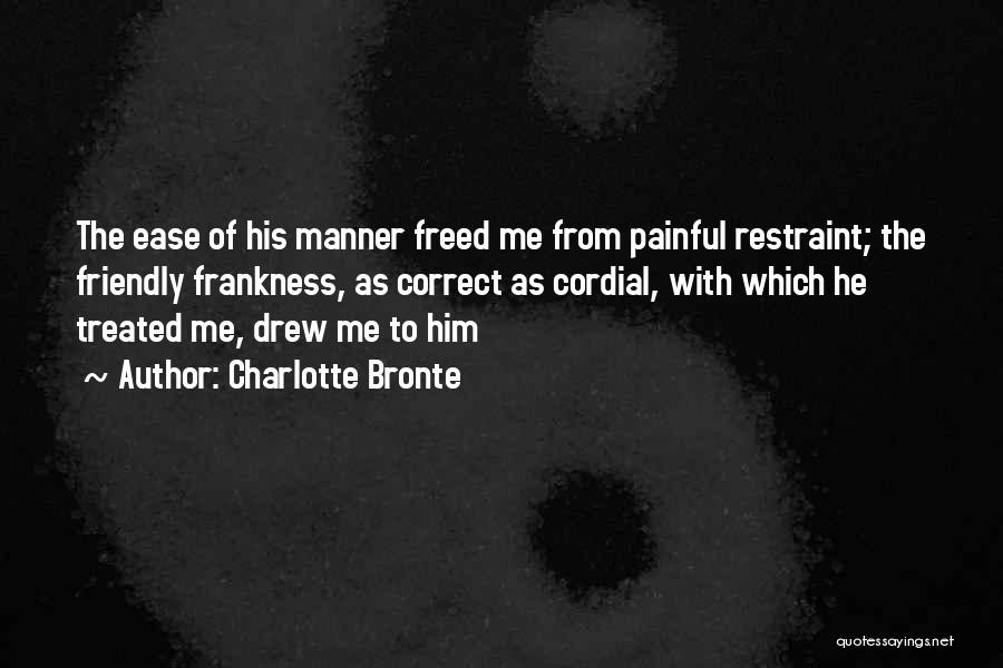 Charlotte Bronte Quotes: The Ease Of His Manner Freed Me From Painful Restraint; The Friendly Frankness, As Correct As Cordial, With Which He