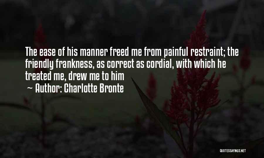 Charlotte Bronte Quotes: The Ease Of His Manner Freed Me From Painful Restraint; The Friendly Frankness, As Correct As Cordial, With Which He