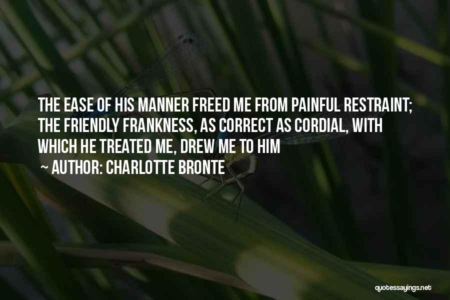 Charlotte Bronte Quotes: The Ease Of His Manner Freed Me From Painful Restraint; The Friendly Frankness, As Correct As Cordial, With Which He