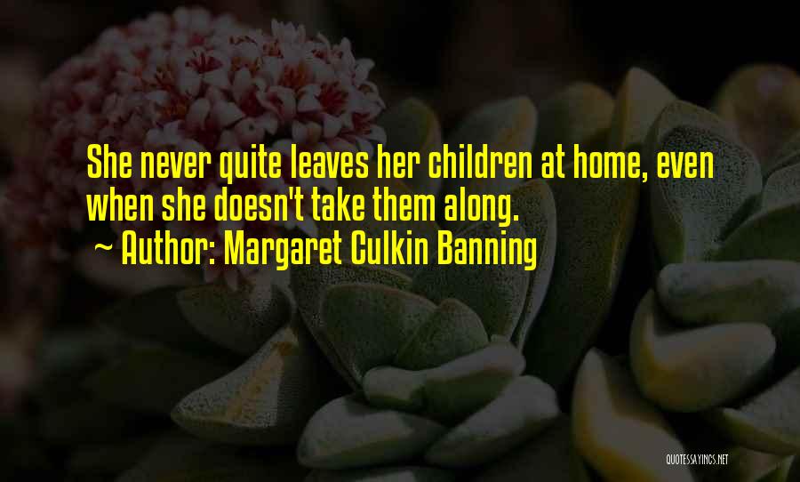 Margaret Culkin Banning Quotes: She Never Quite Leaves Her Children At Home, Even When She Doesn't Take Them Along.