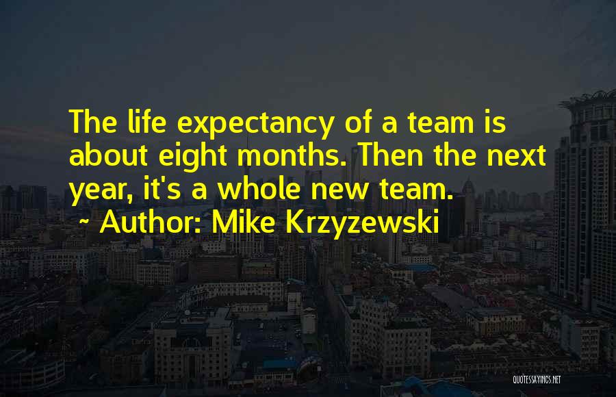 Mike Krzyzewski Quotes: The Life Expectancy Of A Team Is About Eight Months. Then The Next Year, It's A Whole New Team.