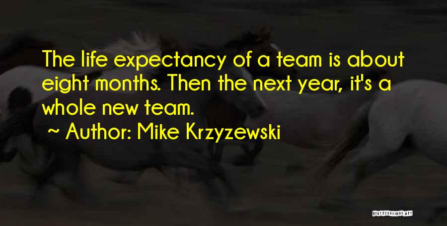 Mike Krzyzewski Quotes: The Life Expectancy Of A Team Is About Eight Months. Then The Next Year, It's A Whole New Team.