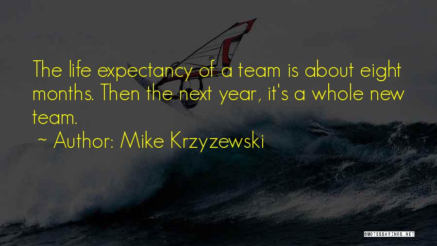 Mike Krzyzewski Quotes: The Life Expectancy Of A Team Is About Eight Months. Then The Next Year, It's A Whole New Team.