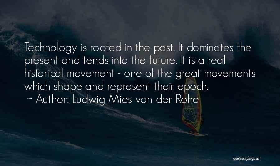 Ludwig Mies Van Der Rohe Quotes: Technology Is Rooted In The Past. It Dominates The Present And Tends Into The Future. It Is A Real Historical