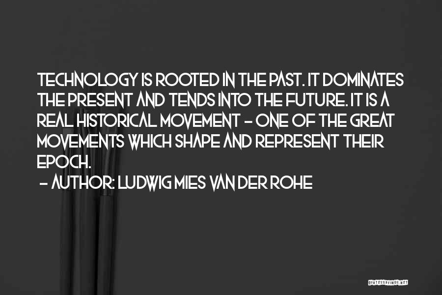 Ludwig Mies Van Der Rohe Quotes: Technology Is Rooted In The Past. It Dominates The Present And Tends Into The Future. It Is A Real Historical