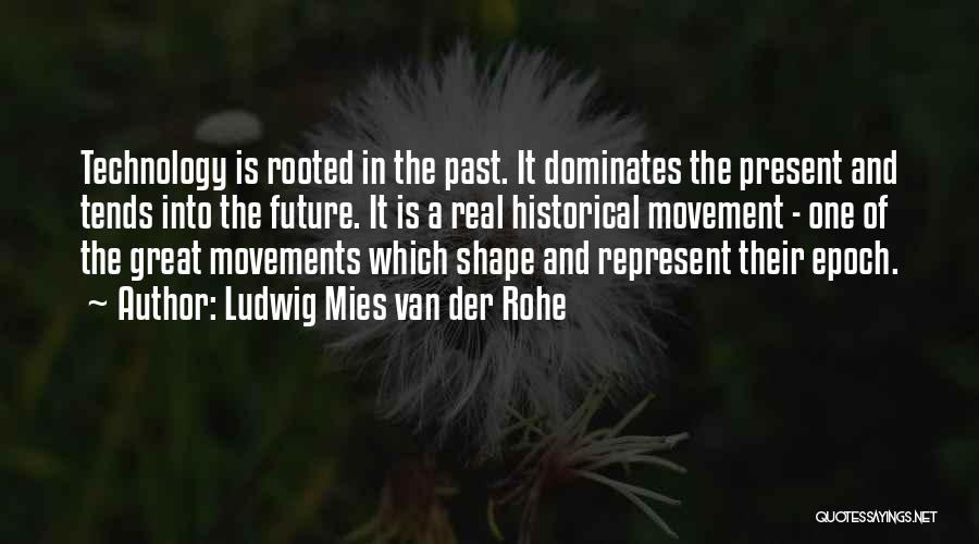 Ludwig Mies Van Der Rohe Quotes: Technology Is Rooted In The Past. It Dominates The Present And Tends Into The Future. It Is A Real Historical