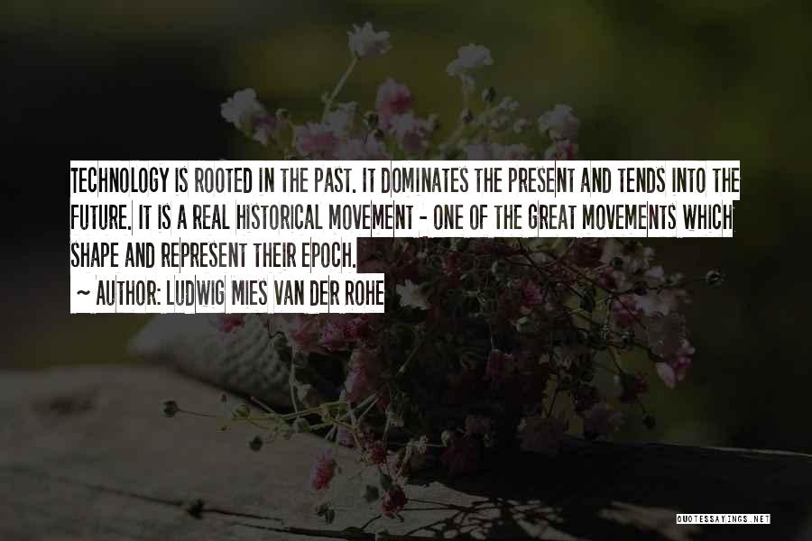 Ludwig Mies Van Der Rohe Quotes: Technology Is Rooted In The Past. It Dominates The Present And Tends Into The Future. It Is A Real Historical