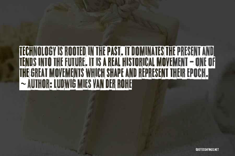 Ludwig Mies Van Der Rohe Quotes: Technology Is Rooted In The Past. It Dominates The Present And Tends Into The Future. It Is A Real Historical