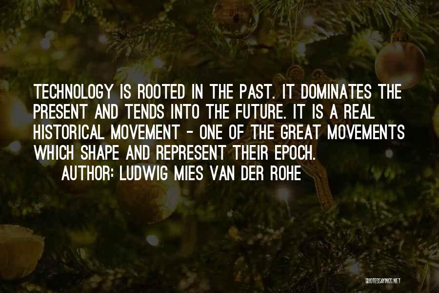Ludwig Mies Van Der Rohe Quotes: Technology Is Rooted In The Past. It Dominates The Present And Tends Into The Future. It Is A Real Historical
