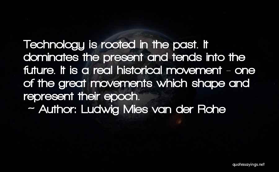 Ludwig Mies Van Der Rohe Quotes: Technology Is Rooted In The Past. It Dominates The Present And Tends Into The Future. It Is A Real Historical