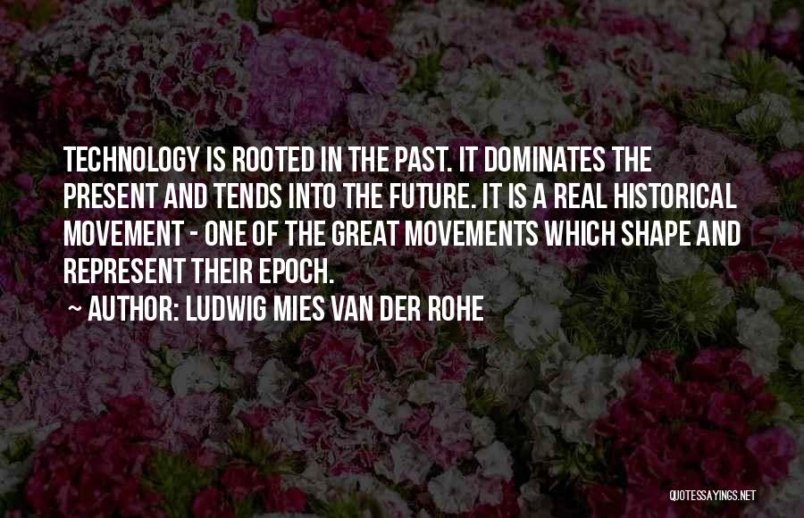 Ludwig Mies Van Der Rohe Quotes: Technology Is Rooted In The Past. It Dominates The Present And Tends Into The Future. It Is A Real Historical