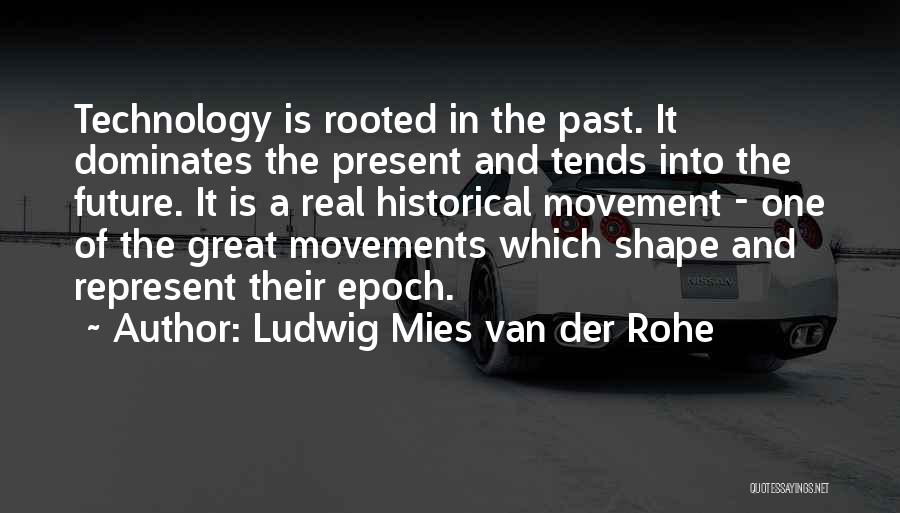 Ludwig Mies Van Der Rohe Quotes: Technology Is Rooted In The Past. It Dominates The Present And Tends Into The Future. It Is A Real Historical