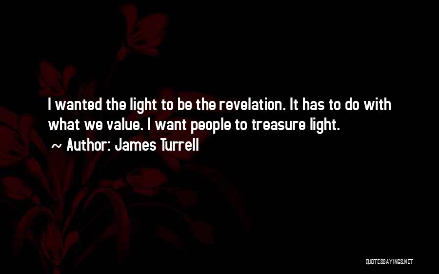 James Turrell Quotes: I Wanted The Light To Be The Revelation. It Has To Do With What We Value. I Want People To