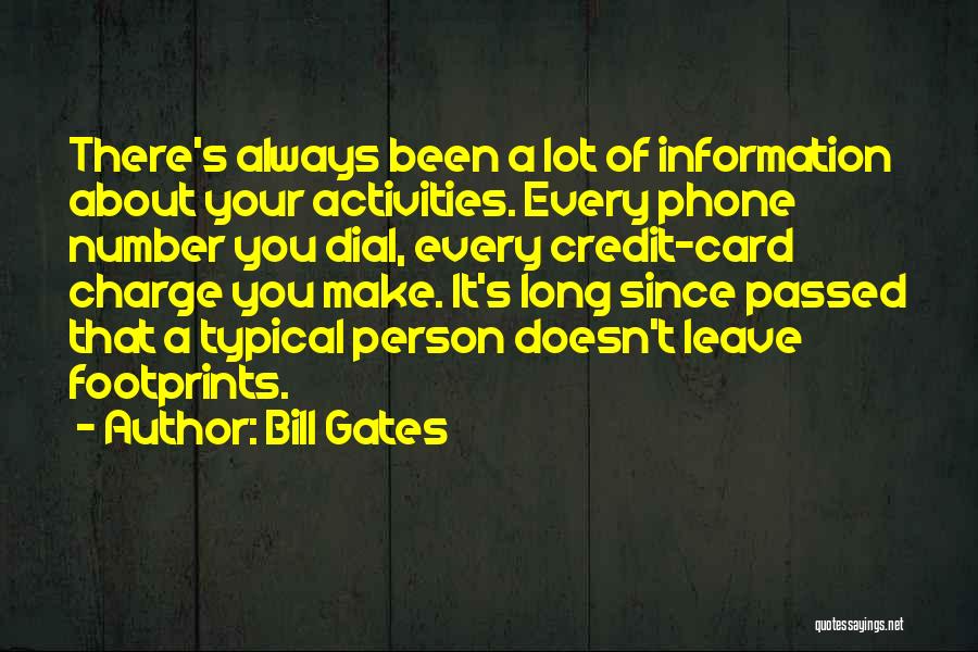 Bill Gates Quotes: There's Always Been A Lot Of Information About Your Activities. Every Phone Number You Dial, Every Credit-card Charge You Make.