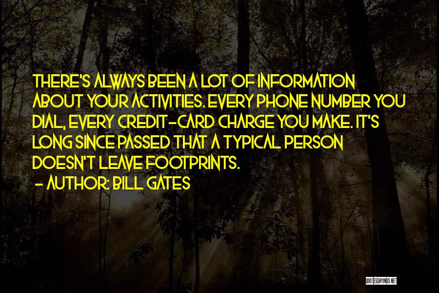 Bill Gates Quotes: There's Always Been A Lot Of Information About Your Activities. Every Phone Number You Dial, Every Credit-card Charge You Make.