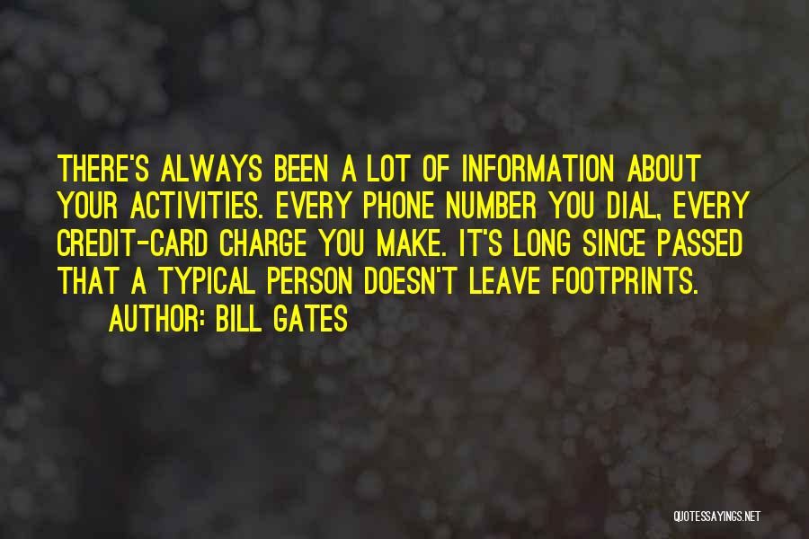 Bill Gates Quotes: There's Always Been A Lot Of Information About Your Activities. Every Phone Number You Dial, Every Credit-card Charge You Make.