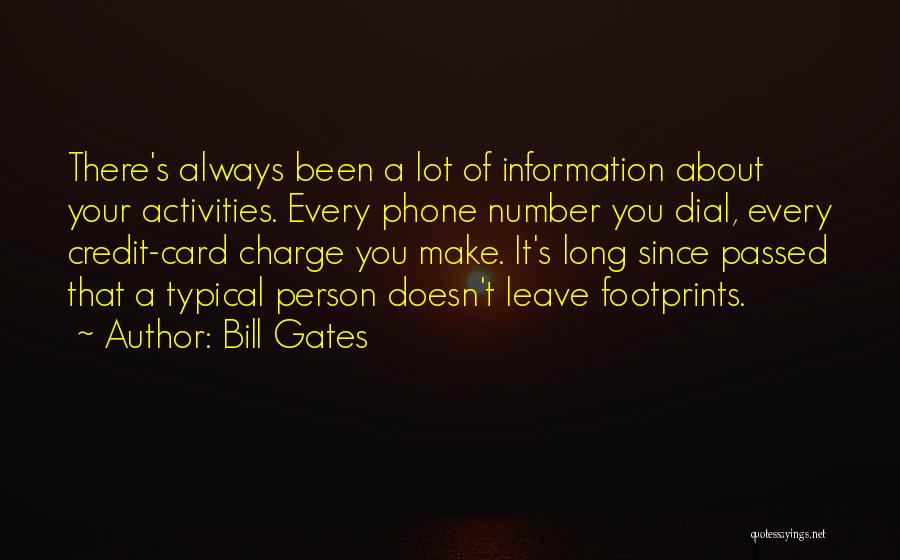 Bill Gates Quotes: There's Always Been A Lot Of Information About Your Activities. Every Phone Number You Dial, Every Credit-card Charge You Make.