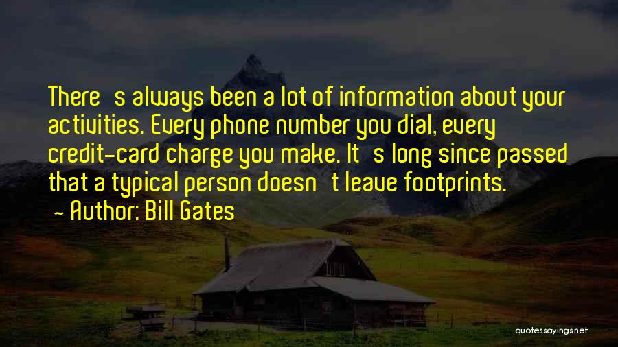 Bill Gates Quotes: There's Always Been A Lot Of Information About Your Activities. Every Phone Number You Dial, Every Credit-card Charge You Make.