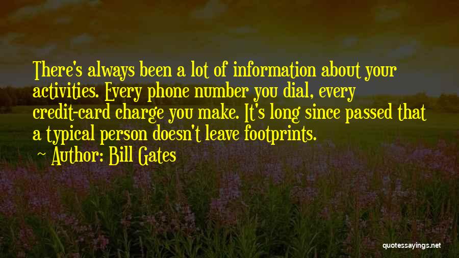 Bill Gates Quotes: There's Always Been A Lot Of Information About Your Activities. Every Phone Number You Dial, Every Credit-card Charge You Make.