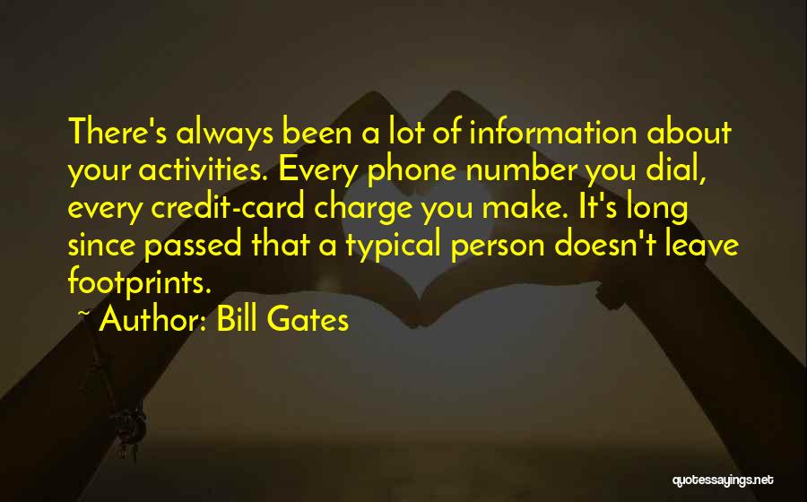 Bill Gates Quotes: There's Always Been A Lot Of Information About Your Activities. Every Phone Number You Dial, Every Credit-card Charge You Make.