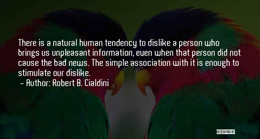 Robert B. Cialdini Quotes: There Is A Natural Human Tendency To Dislike A Person Who Brings Us Unpleasant Information, Even When That Person Did