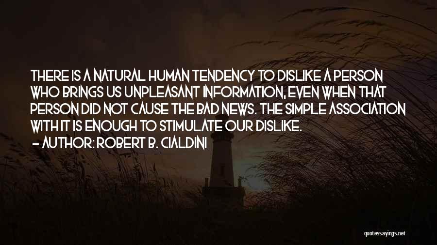 Robert B. Cialdini Quotes: There Is A Natural Human Tendency To Dislike A Person Who Brings Us Unpleasant Information, Even When That Person Did