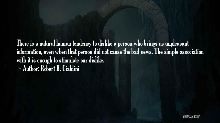 Robert B. Cialdini Quotes: There Is A Natural Human Tendency To Dislike A Person Who Brings Us Unpleasant Information, Even When That Person Did