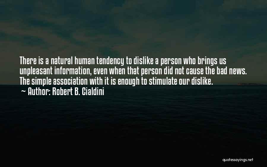 Robert B. Cialdini Quotes: There Is A Natural Human Tendency To Dislike A Person Who Brings Us Unpleasant Information, Even When That Person Did