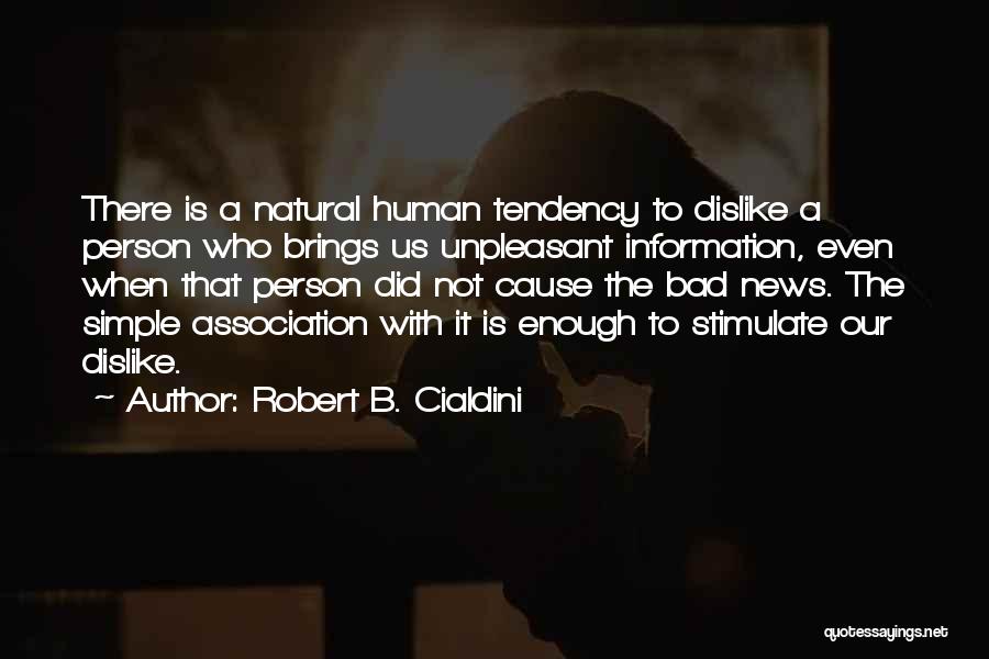 Robert B. Cialdini Quotes: There Is A Natural Human Tendency To Dislike A Person Who Brings Us Unpleasant Information, Even When That Person Did