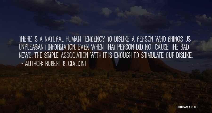 Robert B. Cialdini Quotes: There Is A Natural Human Tendency To Dislike A Person Who Brings Us Unpleasant Information, Even When That Person Did