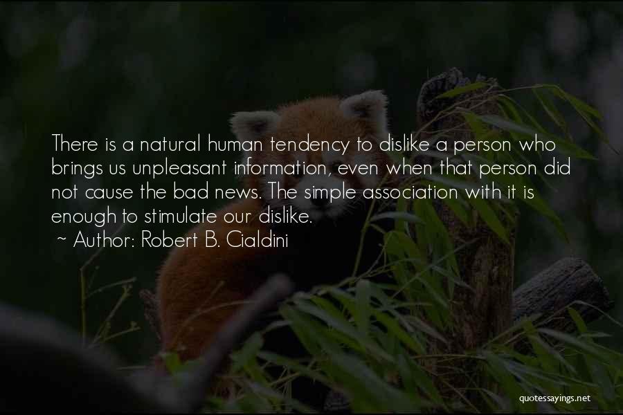 Robert B. Cialdini Quotes: There Is A Natural Human Tendency To Dislike A Person Who Brings Us Unpleasant Information, Even When That Person Did