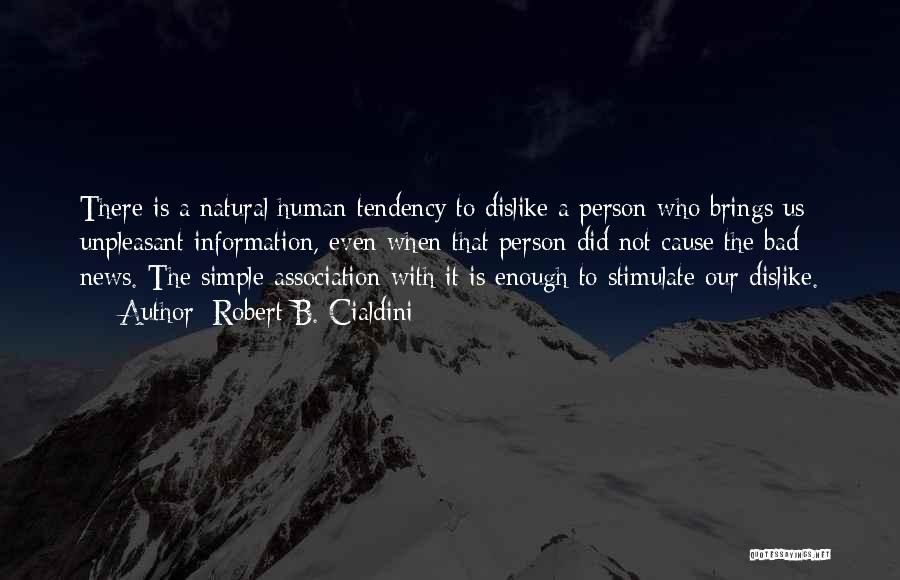 Robert B. Cialdini Quotes: There Is A Natural Human Tendency To Dislike A Person Who Brings Us Unpleasant Information, Even When That Person Did