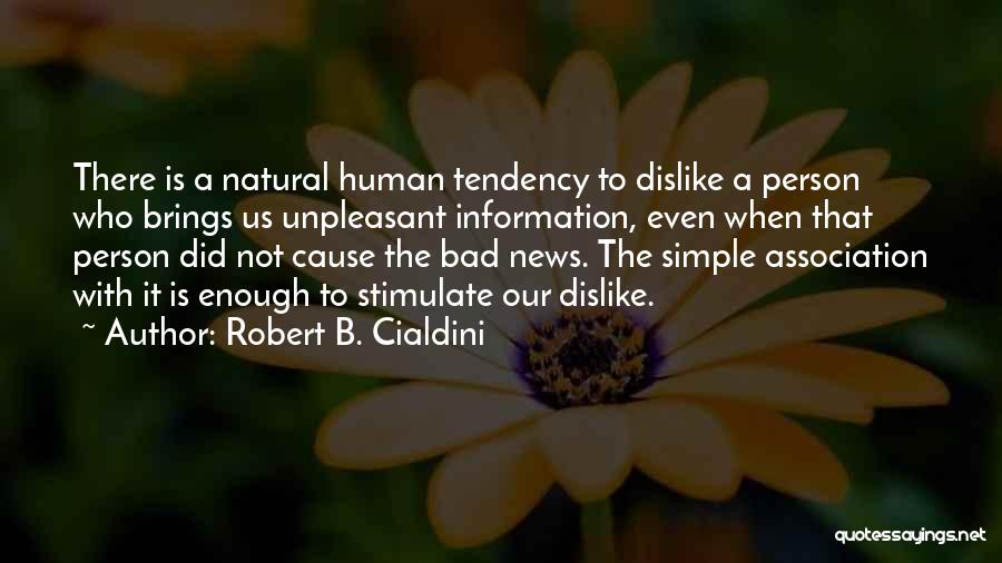 Robert B. Cialdini Quotes: There Is A Natural Human Tendency To Dislike A Person Who Brings Us Unpleasant Information, Even When That Person Did