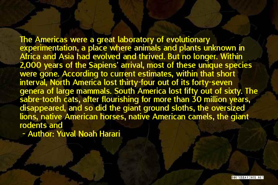 Yuval Noah Harari Quotes: The Americas Were A Great Laboratory Of Evolutionary Experimentation, A Place Where Animals And Plants Unknown In Africa And Asia