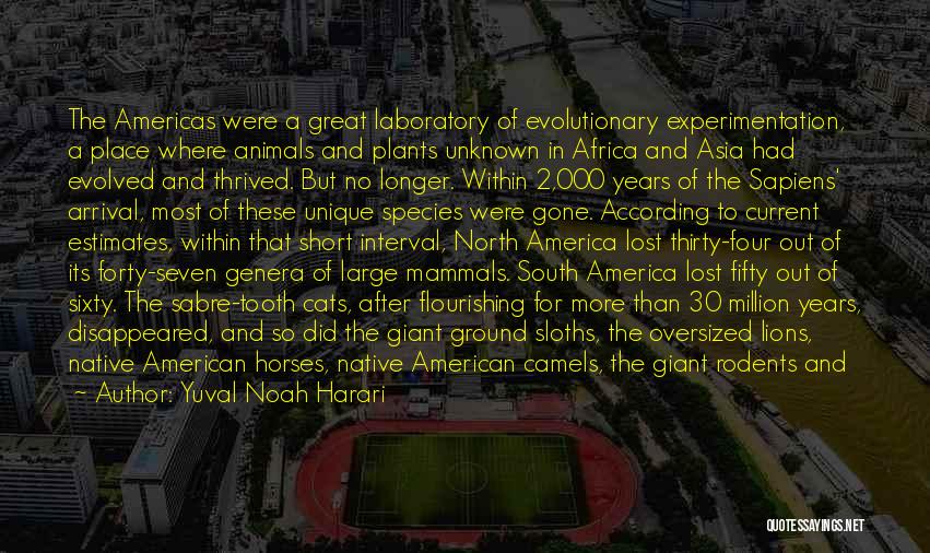 Yuval Noah Harari Quotes: The Americas Were A Great Laboratory Of Evolutionary Experimentation, A Place Where Animals And Plants Unknown In Africa And Asia