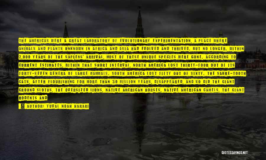 Yuval Noah Harari Quotes: The Americas Were A Great Laboratory Of Evolutionary Experimentation, A Place Where Animals And Plants Unknown In Africa And Asia