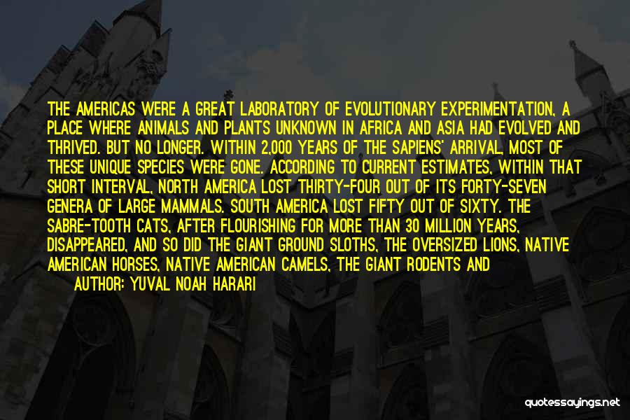 Yuval Noah Harari Quotes: The Americas Were A Great Laboratory Of Evolutionary Experimentation, A Place Where Animals And Plants Unknown In Africa And Asia