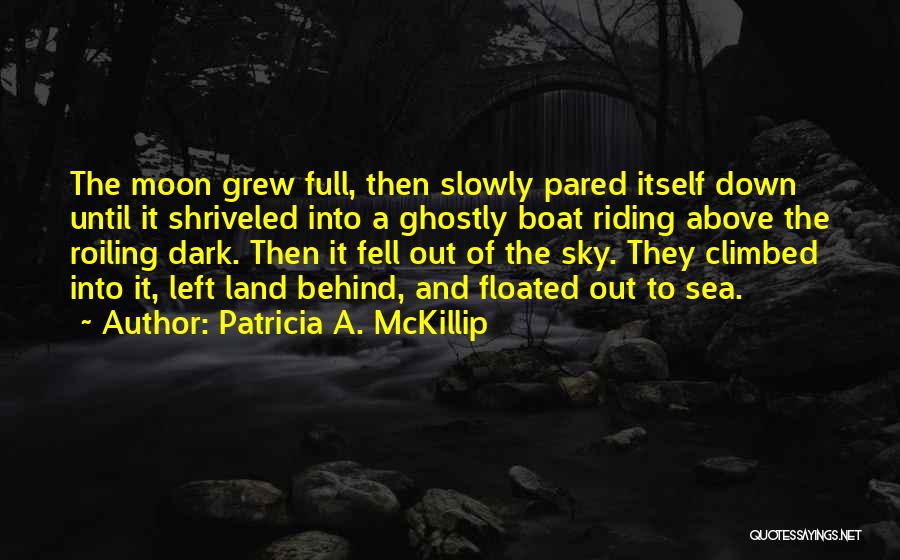 Patricia A. McKillip Quotes: The Moon Grew Full, Then Slowly Pared Itself Down Until It Shriveled Into A Ghostly Boat Riding Above The Roiling