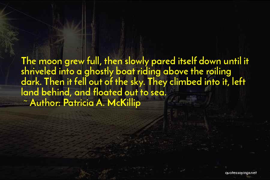 Patricia A. McKillip Quotes: The Moon Grew Full, Then Slowly Pared Itself Down Until It Shriveled Into A Ghostly Boat Riding Above The Roiling