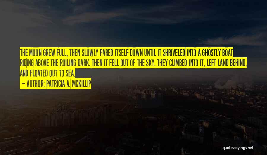 Patricia A. McKillip Quotes: The Moon Grew Full, Then Slowly Pared Itself Down Until It Shriveled Into A Ghostly Boat Riding Above The Roiling