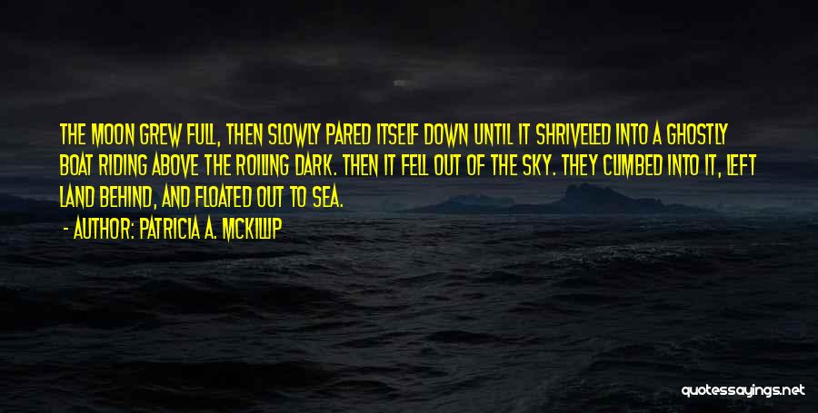 Patricia A. McKillip Quotes: The Moon Grew Full, Then Slowly Pared Itself Down Until It Shriveled Into A Ghostly Boat Riding Above The Roiling