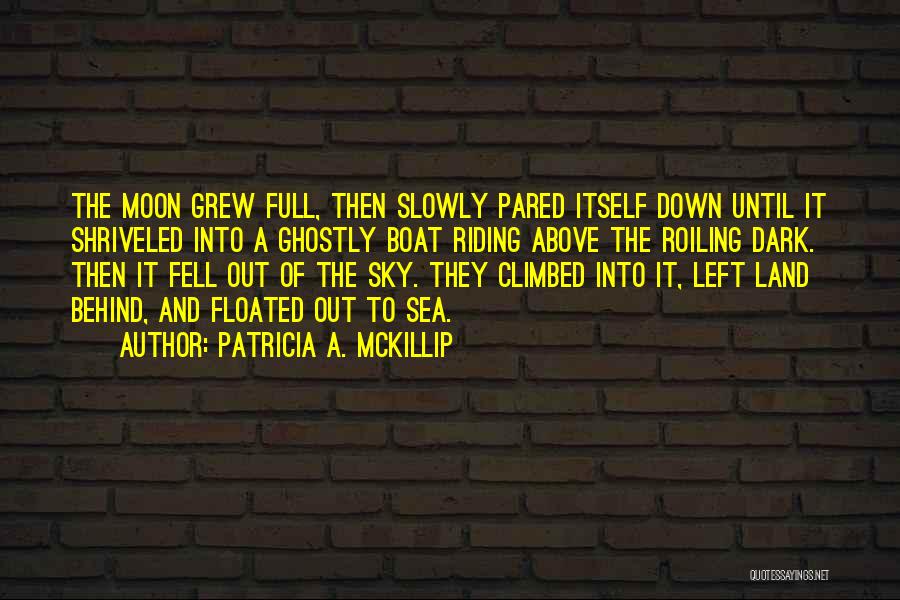 Patricia A. McKillip Quotes: The Moon Grew Full, Then Slowly Pared Itself Down Until It Shriveled Into A Ghostly Boat Riding Above The Roiling