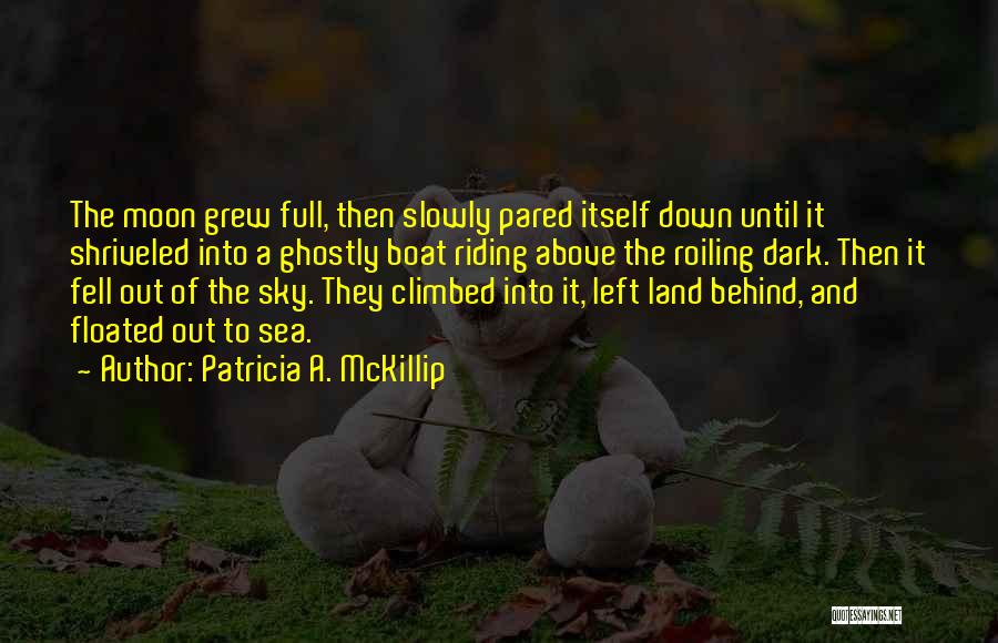 Patricia A. McKillip Quotes: The Moon Grew Full, Then Slowly Pared Itself Down Until It Shriveled Into A Ghostly Boat Riding Above The Roiling