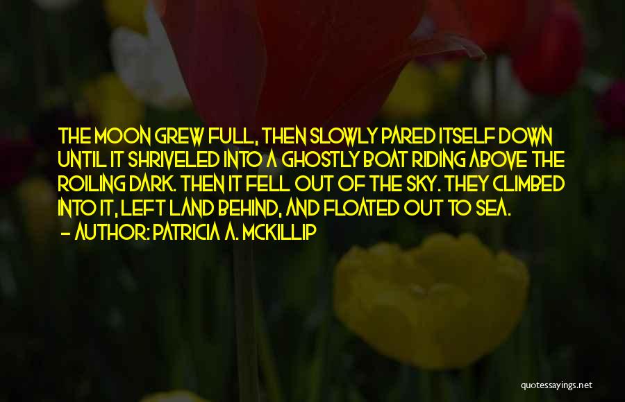 Patricia A. McKillip Quotes: The Moon Grew Full, Then Slowly Pared Itself Down Until It Shriveled Into A Ghostly Boat Riding Above The Roiling