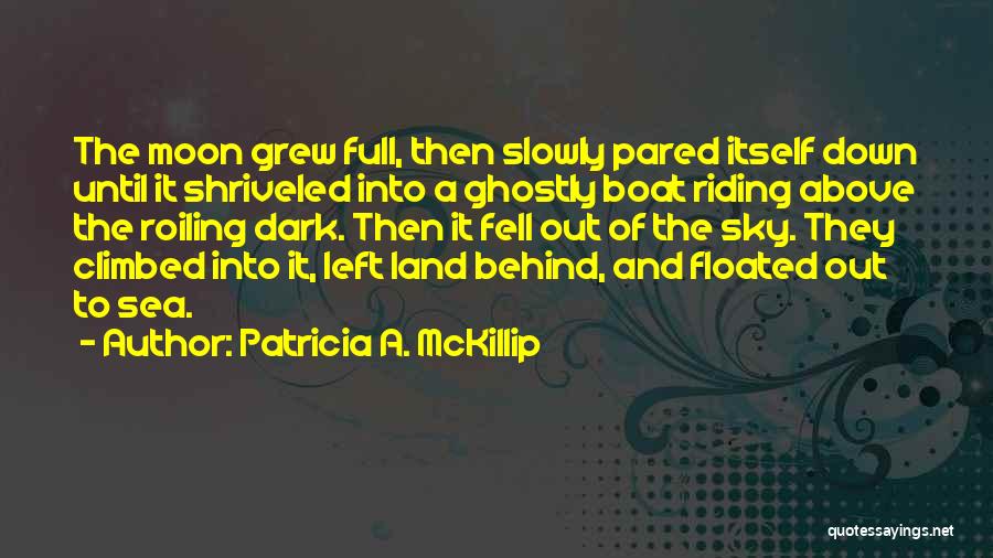 Patricia A. McKillip Quotes: The Moon Grew Full, Then Slowly Pared Itself Down Until It Shriveled Into A Ghostly Boat Riding Above The Roiling