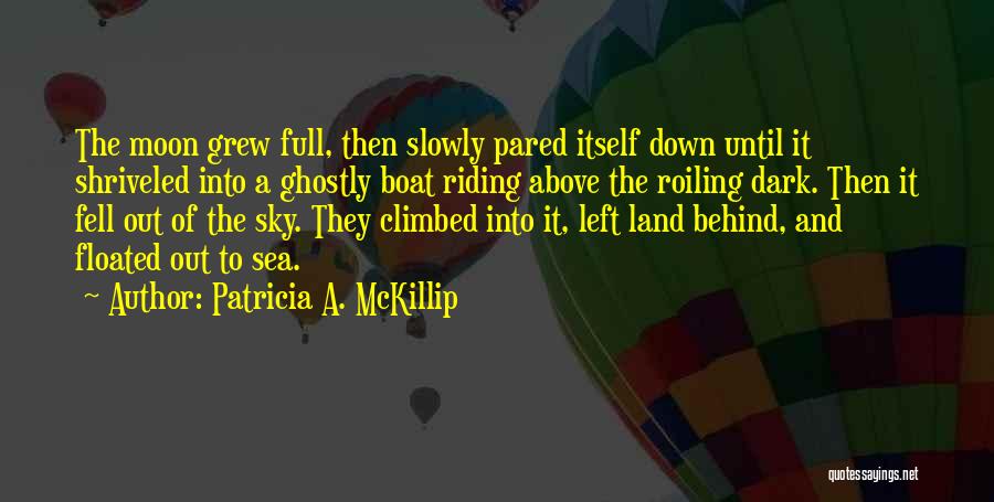 Patricia A. McKillip Quotes: The Moon Grew Full, Then Slowly Pared Itself Down Until It Shriveled Into A Ghostly Boat Riding Above The Roiling