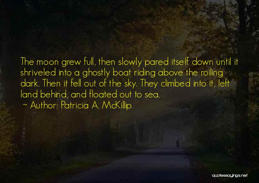 Patricia A. McKillip Quotes: The Moon Grew Full, Then Slowly Pared Itself Down Until It Shriveled Into A Ghostly Boat Riding Above The Roiling