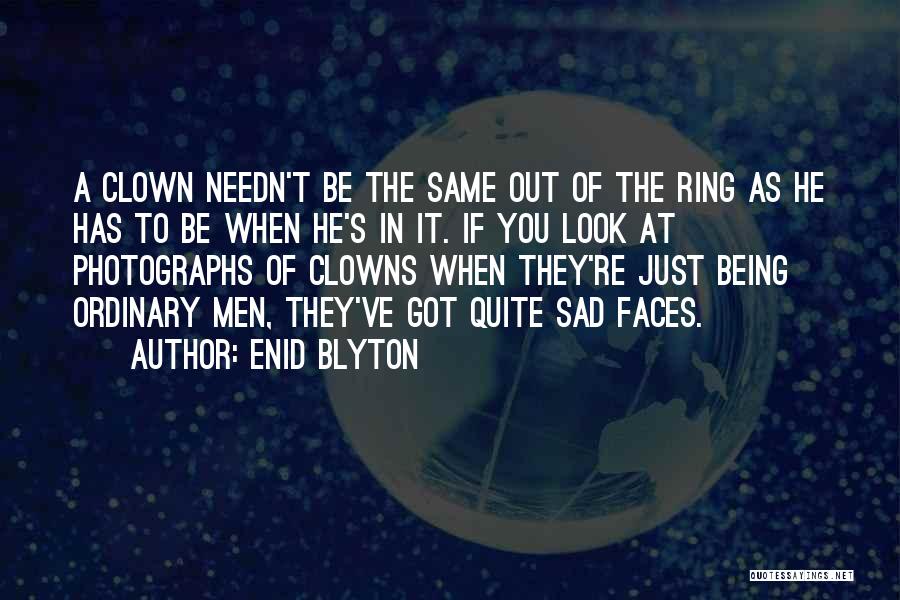 Enid Blyton Quotes: A Clown Needn't Be The Same Out Of The Ring As He Has To Be When He's In It. If