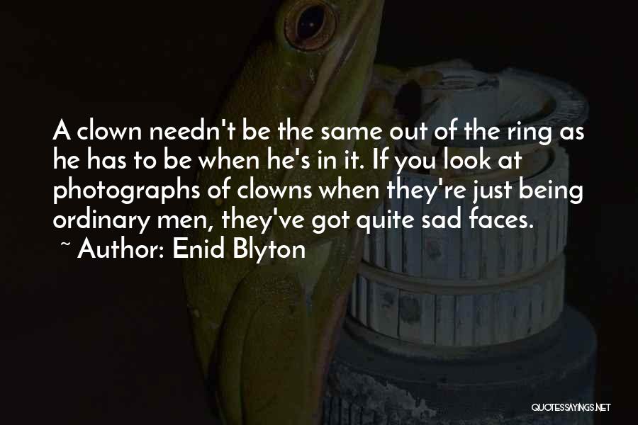 Enid Blyton Quotes: A Clown Needn't Be The Same Out Of The Ring As He Has To Be When He's In It. If